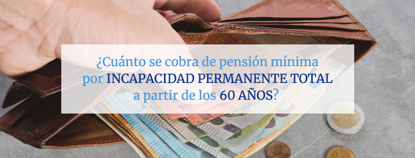 ¿Cuánto se cobra de pensión mínima por Incapacidad Permanente Total a partir de 60 años?