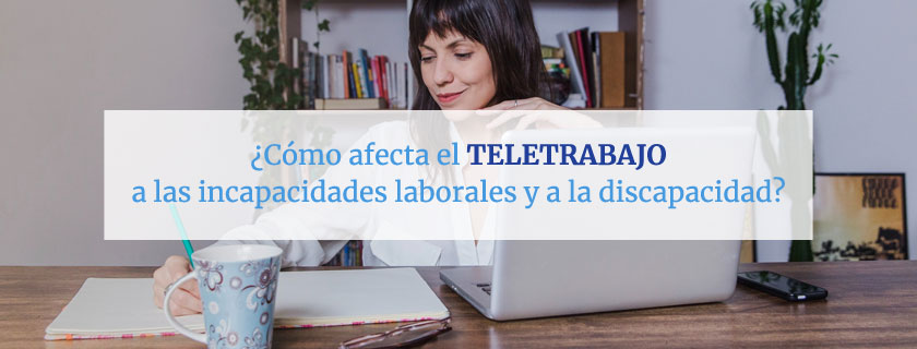 ¿Cómo afecta el teletrabajo a las incapacidades laborales y a la discapacidad?